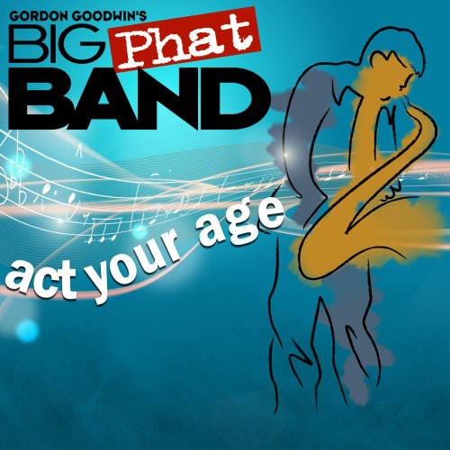 the album cover for Gordon Goodwin Big Phat Band - Act Your Age