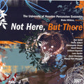 the album cover for University Of Houston Percussion Ensemble - Univ of Houston Percussion Ens: Not Here But There