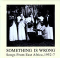 the album cover for Something Is Wrong: Songs From - Something Is Wrong: Songs From East Africa, 1952-7