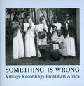 the album cover for Something Is Wrong Vintage Recordings From East A - Something Is Wrong: Vintage Recordings From East Africa