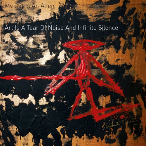 the album cover for My Cat Is An Alien - Art Is a Tear of Noise & Infinite Silence