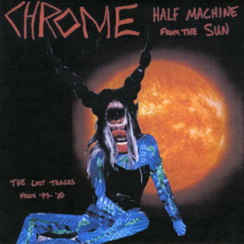 the album cover for Chrome - Half Machine From The Sun - Lost Tracks '79 - '80