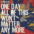 the album cover for Slow Club - One Day All Of This Won't Matter Any More