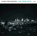 the album cover for Vijay Iyer Sextet - Far From Over